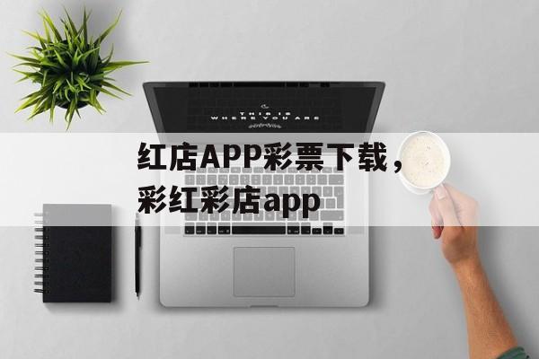 红店APP彩票下载，彩红彩店app