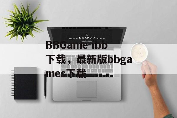 BBGame-ibb下载，最新版bbgames下载