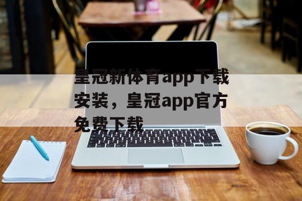 皇冠新体育app下载安装，皇冠app官方免费下载